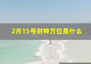 2月15号财神方位是什么