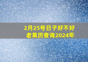 2月25号日子好不好老黄历查询2024年