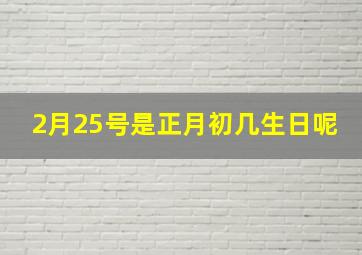 2月25号是正月初几生日呢