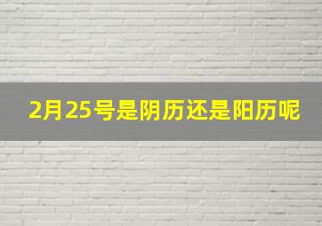 2月25号是阴历还是阳历呢