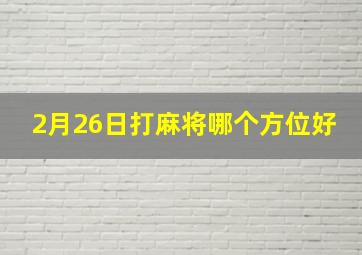 2月26日打麻将哪个方位好