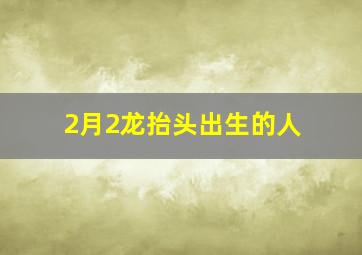 2月2龙抬头出生的人