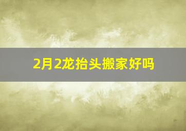 2月2龙抬头搬家好吗