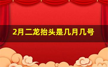 2月二龙抬头是几月几号