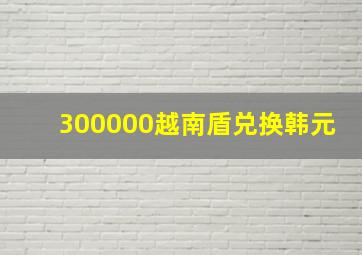 300000越南盾兑换韩元