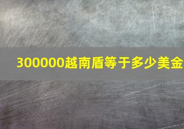 300000越南盾等于多少美金