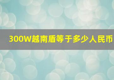 300W越南盾等于多少人民币