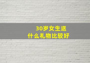 30岁女生送什么礼物比较好