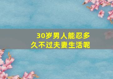 30岁男人能忍多久不过夫妻生活呢