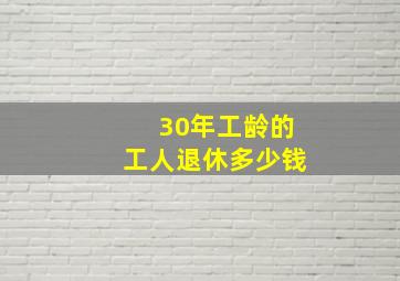 30年工龄的工人退休多少钱