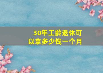 30年工龄退休可以拿多少钱一个月