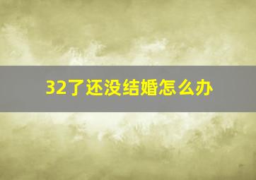 32了还没结婚怎么办