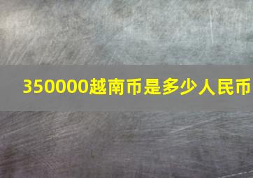 350000越南币是多少人民币