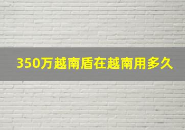 350万越南盾在越南用多久