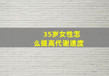 35岁女性怎么提高代谢速度