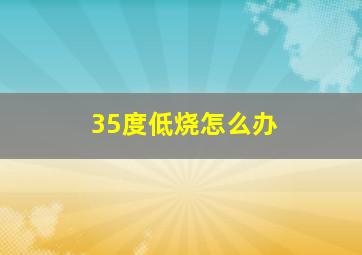 35度低烧怎么办