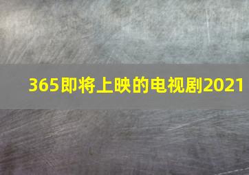 365即将上映的电视剧2021