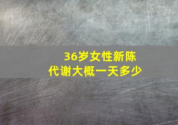 36岁女性新陈代谢大概一天多少