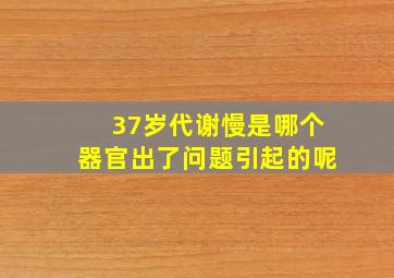 37岁代谢慢是哪个器官出了问题引起的呢