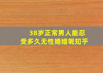 38岁正常男人能忍受多久无性婚姻呢知乎