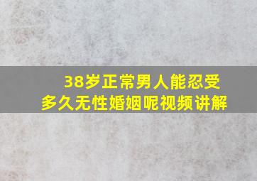 38岁正常男人能忍受多久无性婚姻呢视频讲解