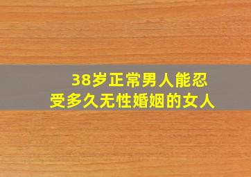 38岁正常男人能忍受多久无性婚姻的女人