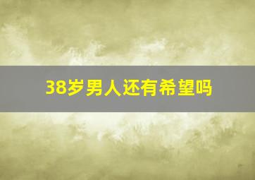 38岁男人还有希望吗