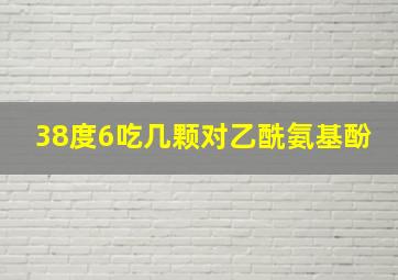 38度6吃几颗对乙酰氨基酚