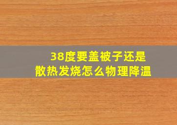 38度要盖被子还是散热发烧怎么物理降温