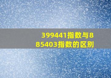 399441指数与885403指数的区别