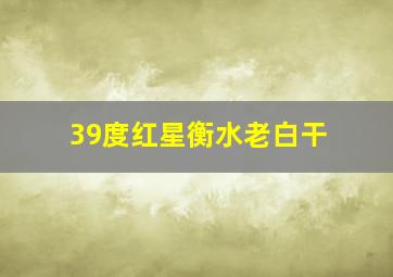 39度红星衡水老白干