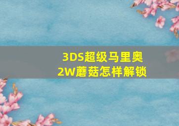 3DS超级马里奥2W蘑菇怎样解锁