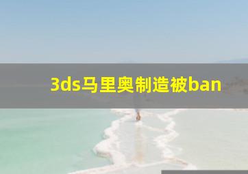 3ds马里奥制造被ban