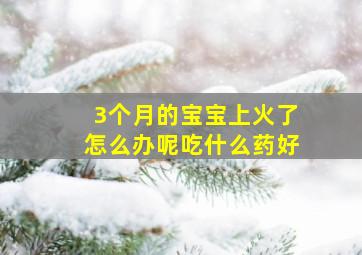 3个月的宝宝上火了怎么办呢吃什么药好