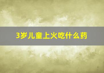 3岁儿童上火吃什么药