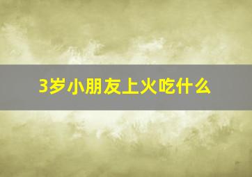 3岁小朋友上火吃什么