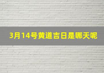 3月14号黄道吉日是哪天呢