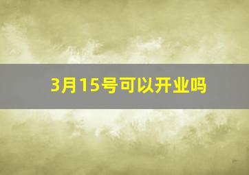 3月15号可以开业吗