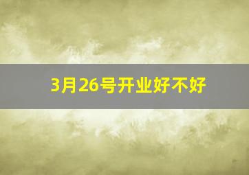 3月26号开业好不好