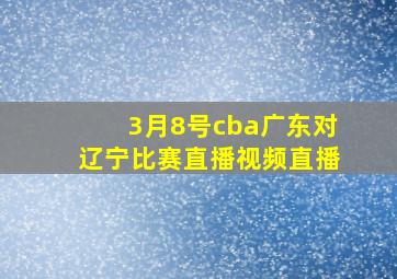 3月8号cba广东对辽宁比赛直播视频直播