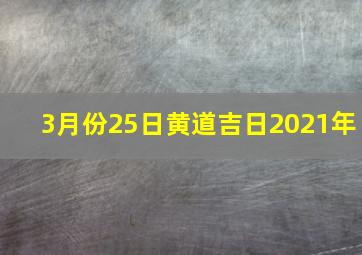 3月份25日黄道吉日2021年