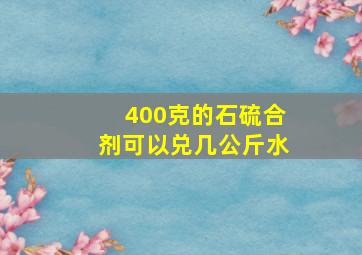 400克的石硫合剂可以兑几公斤水