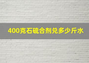 400克石硫合剂兑多少斤水