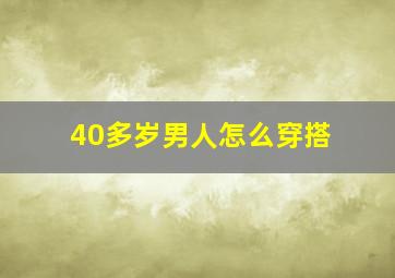 40多岁男人怎么穿搭