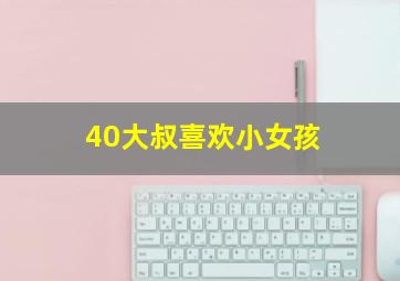 40大叔喜欢小女孩