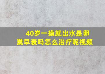 40岁一摸就出水是卵巢早衰吗怎么治疗呢视频