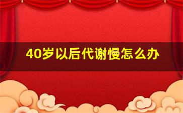 40岁以后代谢慢怎么办