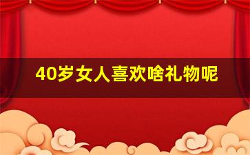 40岁女人喜欢啥礼物呢