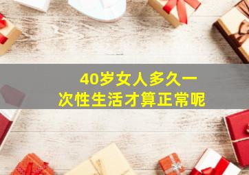 40岁女人多久一次性生活才算正常呢