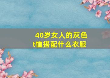 40岁女人的灰色t恤搭配什么衣服